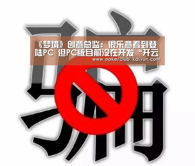 《梦境》创意总监:很乐意看到登陆PC 但PC版目前没在开发“开云直播”(图2) 开云赛事