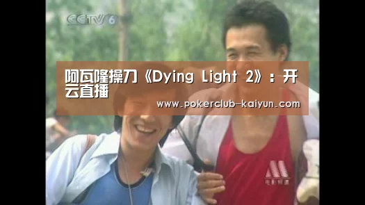 阿瓦隆操刀《Dying Light 2》:开云直播(图3) 开云电竞