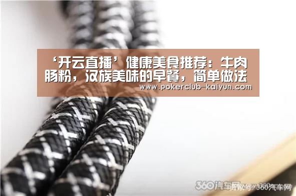 ‘开云直播’健康美食推荐:牛肉肠粉,汉族美味的早餐,简单做法(图1) 开云直播
