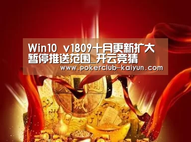 Win10 v1809十月更新扩大暂停推送范围_开云竞猜(图1) 开云电竞