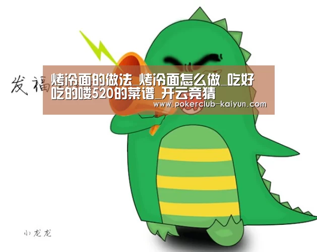 烤冷面的做法_烤冷面怎么做_吃好吃的喽520的菜谱_开云竞猜(图1) 开云赛事